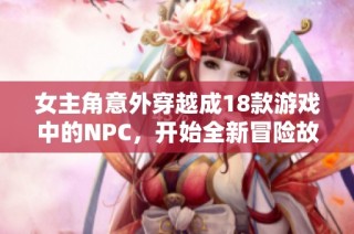 女主角意外穿越成18款游戏中的NPC，开始全新冒险故事