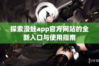 探索漫蛙app官方网站的全新入口与使用指南