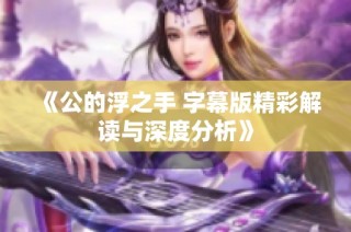 《公的浮之手 字幕版精彩解读与深度分析》