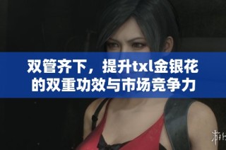 双管齐下，提升txl金银花的双重功效与市场竞争力