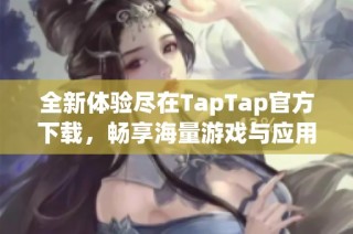 全新体验尽在TapTap官方下载，畅享海量游戏与应用！