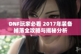 DNF玩家必看 2017年装备掉落全攻略与揭秘分析