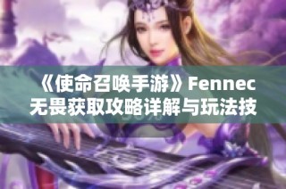 《使命召唤手游》Fennec无畏获取攻略详解与玩法技巧分享