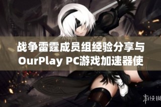 战争雷霆成员组经验分享与OurPlay PC游戏加速器使用心得