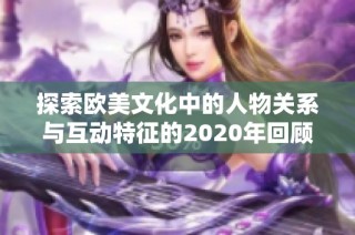 探索欧美文化中的人物关系与互动特征的2020年回顾
