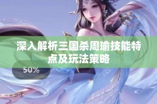 深入解析三国杀周瑜技能特点及玩法策略