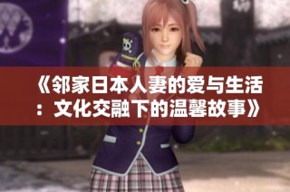 《邻家日本人妻的爱与生活：文化交融下的温馨故事》