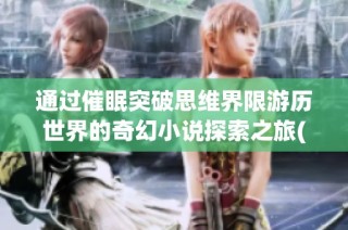 通过催眠突破思维界限游历世界的奇幻小说探索之旅(1)