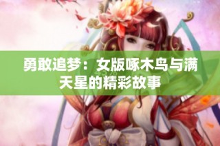 勇敢追梦：女版啄木鸟与满天星的精彩故事