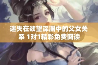 迷失在欲望深渊中的父女关系 1对1精彩免费阅读