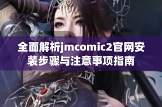 全面解析jmcomic2官网安装步骤与注意事项指南