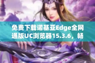 免费下载诺基亚Edge全网通版UC浏览器15.3.6，畅享极速体验