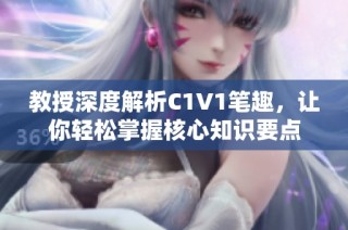 教授深度解析C1V1笔趣，让你轻松掌握核心知识要点