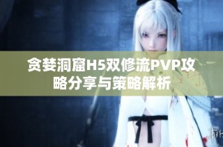 贪婪洞窟H5双修流PVP攻略分享与策略解析