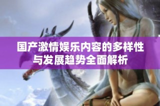 国产激情娱乐内容的多样性与发展趋势全面解析