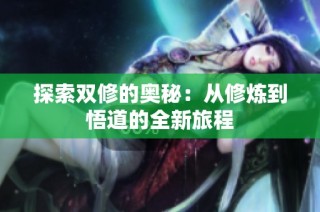 探索双修的奥秘：从修炼到悟道的全新旅程