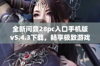 全新问鼎28pc入口手机版v5.4.3下载，畅享极致游戏体验