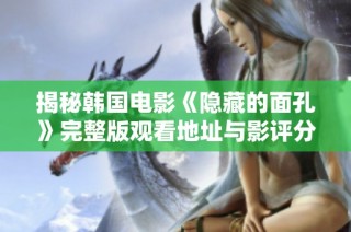 揭秘韩国电影《隐藏的面孔》完整版观看地址与影评分享