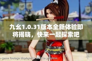 九幺1.0.31版本全新体验即将揭晓，快来一起探索吧