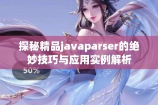 探秘精品javaparser的绝妙技巧与应用实例解析