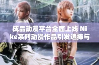成品动漫平台全面上线 Nike系列动漫作品引发追捧与讨论