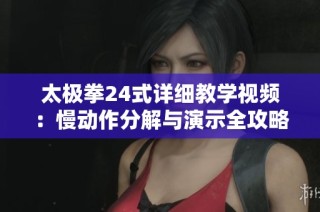 太极拳24式详细教学视频：慢动作分解与演示全攻略