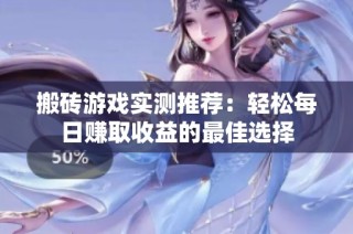 搬砖游戏实测推荐：轻松每日赚取收益的最佳选择