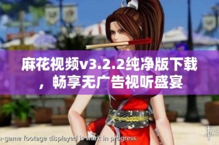 麻花视频v3.2.2纯净版下载，畅享无广告视听盛宴