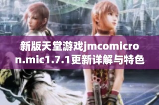 新版天堂游戏jmcomicron.mic1.7.1更新详解与特色介绍