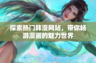 探索热门韩漫网站，带你畅游漫画的魅力世界