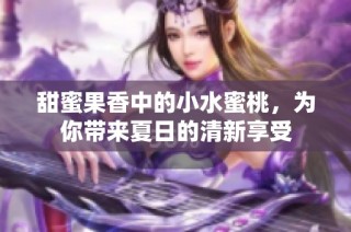 甜蜜果香中的小水蜜桃，为你带来夏日的清新享受