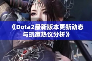《Dota2最新版本更新动态与玩家热议分析》