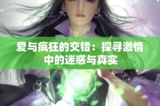 爱与疯狂的交错：探寻激情中的迷惑与真实
