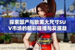 探索国产与欧美大尺寸SUV市场的精彩碰撞与发展趋势分析