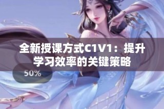 全新授课方式C1V1：提升学习效率的关键策略