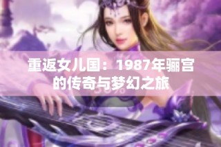 重返女儿国：1987年骊宫的传奇与梦幻之旅