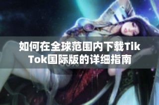 如何在全球范围内下载TikTok国际版的详细指南