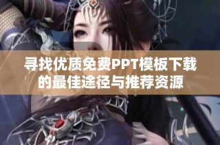寻找优质免费PPT模板下载的最佳途径与推荐资源