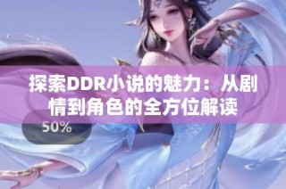 探索DDR小说的魅力：从剧情到角色的全方位解读