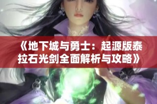 《地下城与勇士：起源版泰拉石光剑全面解析与攻略》