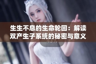 生生不息的生命轮回：解读双产生子系统的秘密与意义
