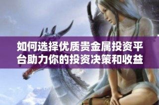 如何选择优质贵金属投资平台助力你的投资决策和收益提升