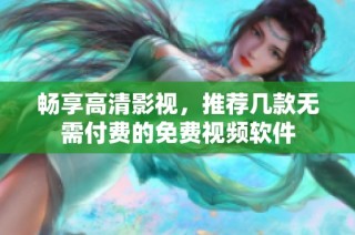 畅享高清影视，推荐几款无需付费的免费视频软件