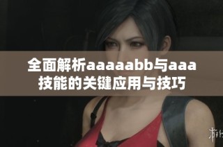 全面解析aaaaabb与aaa技能的关键应用与技巧
