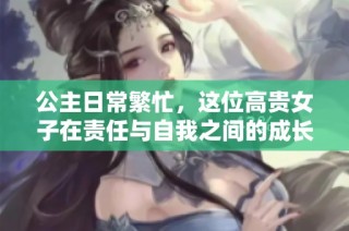 公主日常繁忙，这位高贵女子在责任与自我之间的成长之路