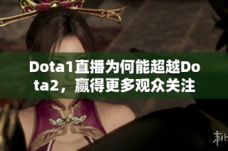 Dota1直播为何能超越Dota2，赢得更多观众关注