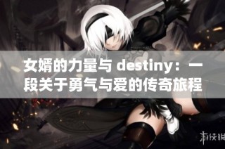 女婿的力量与 destiny：一段关于勇气与爱的传奇旅程