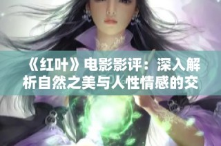 《红叶》电影影评：深入解析自然之美与人性情感的交织