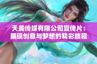 天美传媒有限公司宣传片：展现创意与梦想的精彩旅程