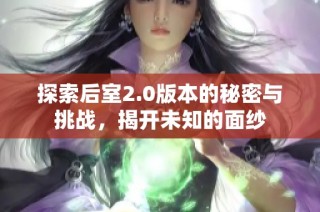 探索后室2.0版本的秘密与挑战，揭开未知的面纱